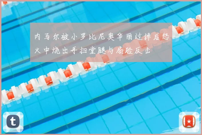 内马尔被小罗比尼奥华丽过掉后怒火中烧出手扫堂腿与扇脸反击