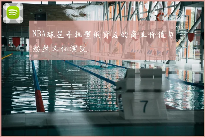 NBA球星手机壁纸背后的商业价值与粉丝文化演变