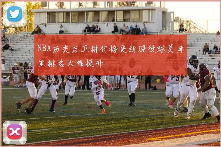 NBA历史后卫排行榜更新现役球员库里排名大幅提升