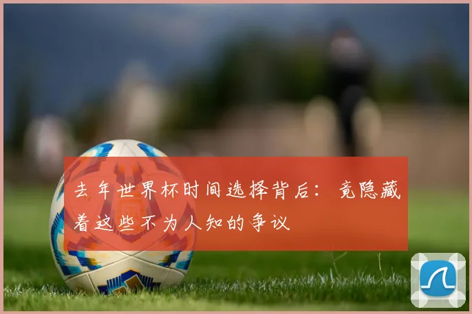 去年世界杯时间选择背后：竟隐藏着这些不为人知的争议