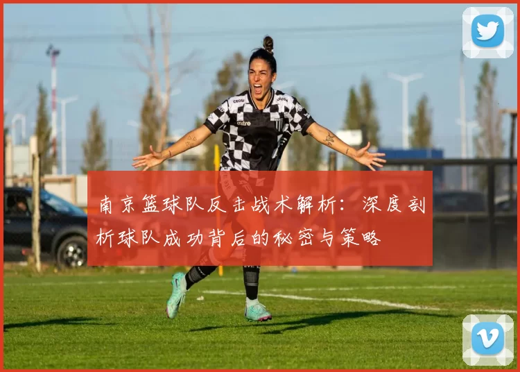 南京篮球队反击战术解析：深度剖析球队成功背后的秘密与策略