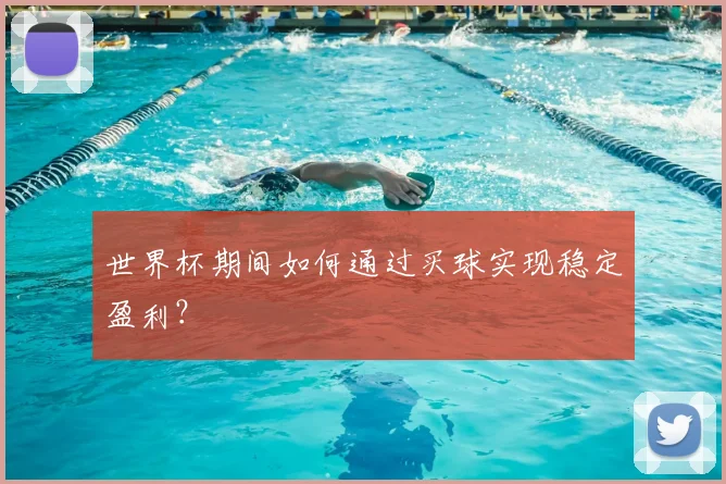 世界杯期间如何通过买球实现稳定盈利？