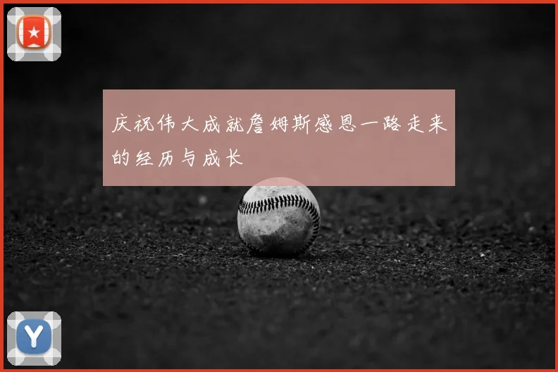庆祝伟大成就詹姆斯感恩一路走来的经历与成长