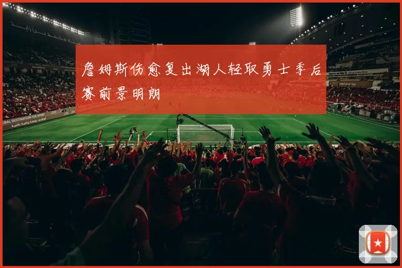 詹姆斯伤愈复出湖人轻取勇士季后赛前景明朗