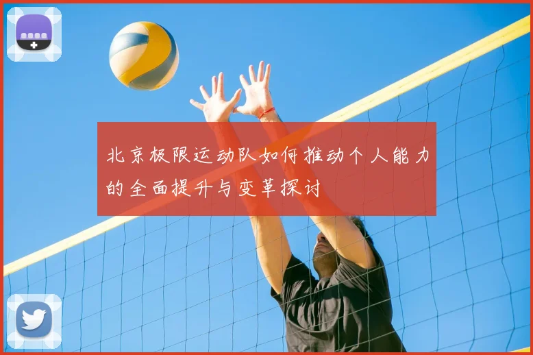 北京极限运动队如何推动个人能力的全面提升与变革探讨