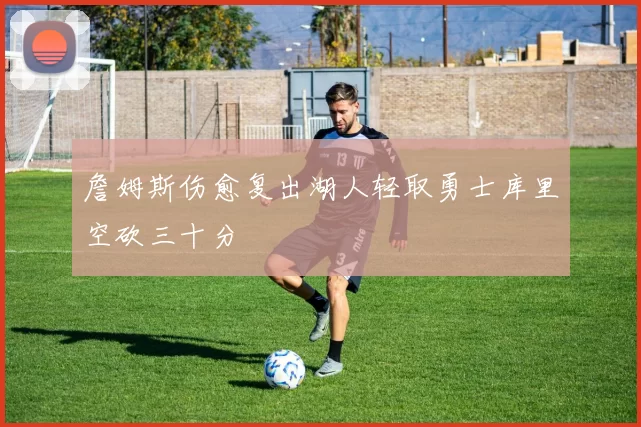 詹姆斯伤愈复出湖人轻取勇士库里空砍三十分