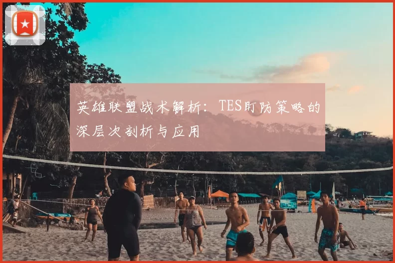 英雄联盟战术解析：TES盯防策略的深层次剖析与应用
