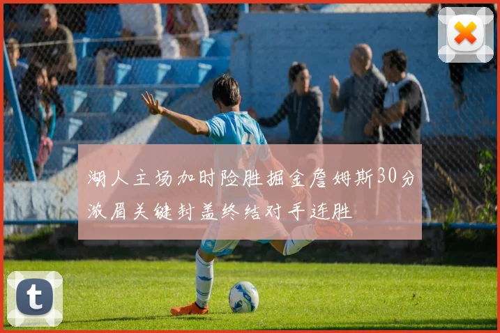 湖人主场加时险胜掘金詹姆斯30分浓眉关键封盖终结对手连胜