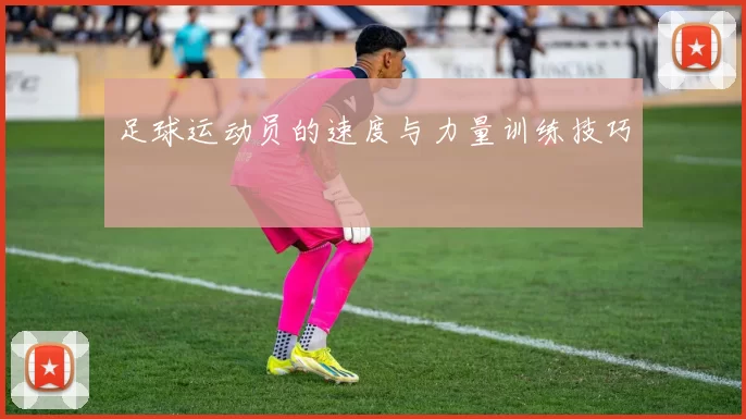 足球运动员的速度与力量训练技巧