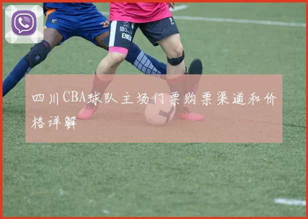四川CBA球队主场门票购票渠道和价格详解