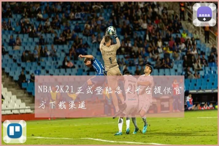 NBA 2K21正式登陆各大平台提供官方下载渠道