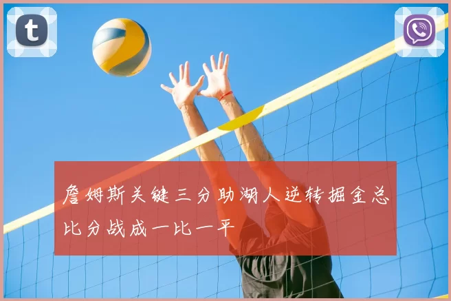 詹姆斯关键三分助湖人逆转掘金总比分战成一比一平