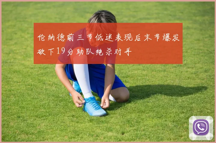 伦纳德前三节低迷表现后末节爆发砍下19分助队绝杀对手