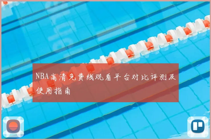 NBA高清免费线观看平台对比评测及使用指南