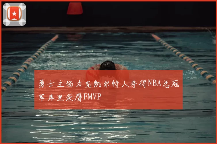 勇士主场力克凯尔特人夺得NBA总冠军库里荣膺FMVP