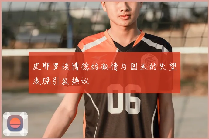 皮耶罗谈博德的激情与国米的失望表现引发热议