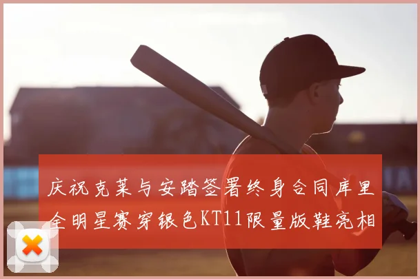 庆祝克莱与安踏签署终身合同库里全明星赛穿银色KT11限量版鞋亮相