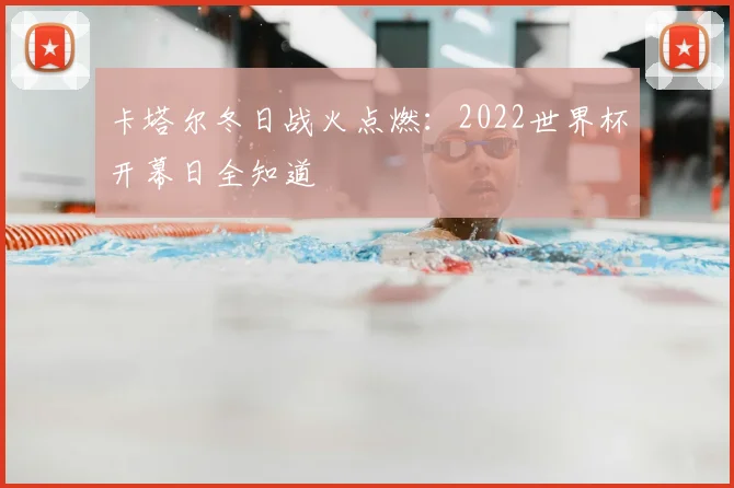卡塔尔冬日战火点燃:2022世界杯开幕日全知道