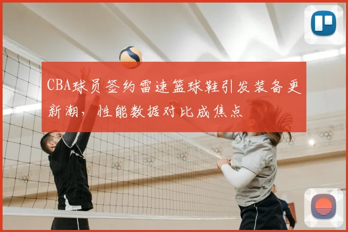 CBA球员签约雷速篮球鞋引发装备更新潮，性能数据对比成焦点