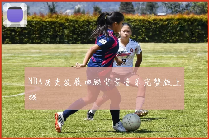 NBA历史发展回顾背景音乐完整版上线