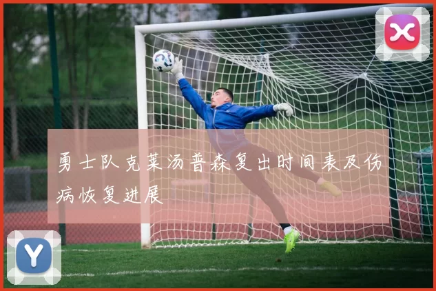 勇士队克莱汤普森复出时间表及伤病恢复进展