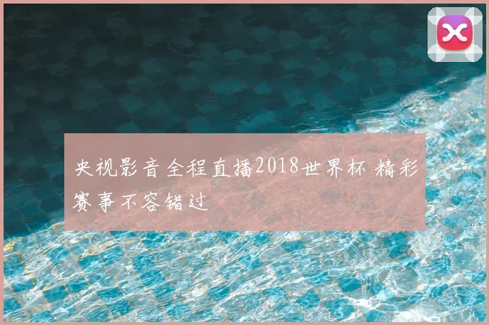 央视影音全程直播2018世界杯 精彩赛事不容错过