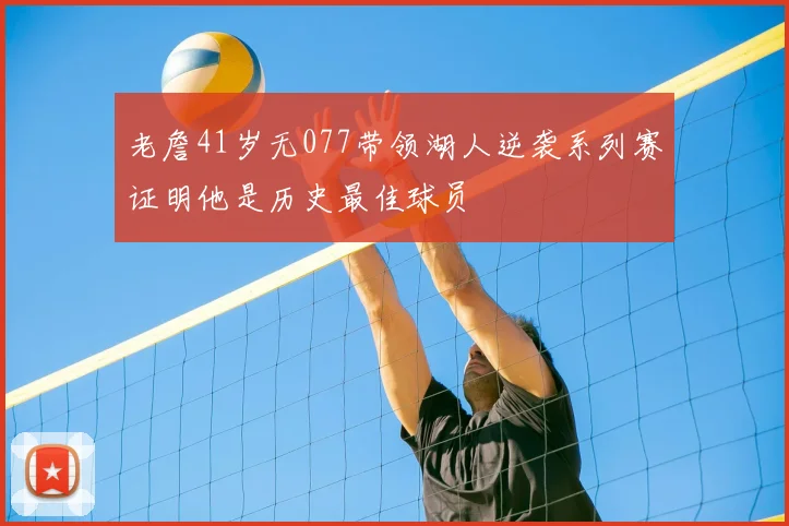 老詹41岁无077带领湖人逆袭系列赛证明他是历史最佳球员