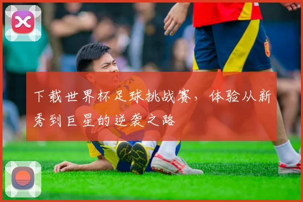 下载世界杯足球挑战赛,体验从新秀到巨星的逆袭之路