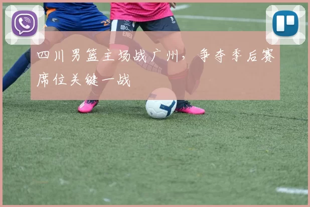 四川男篮主场战广州，争夺季后赛席位关键一战