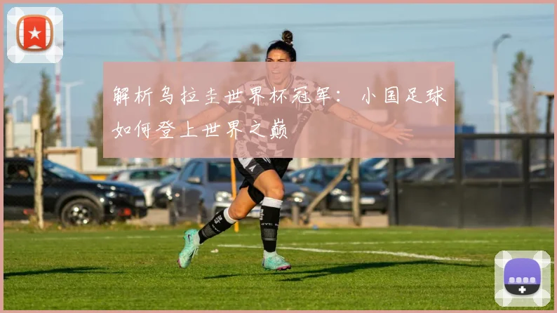 解析乌拉圭世界杯冠军：小国足球如何登上世界之巅