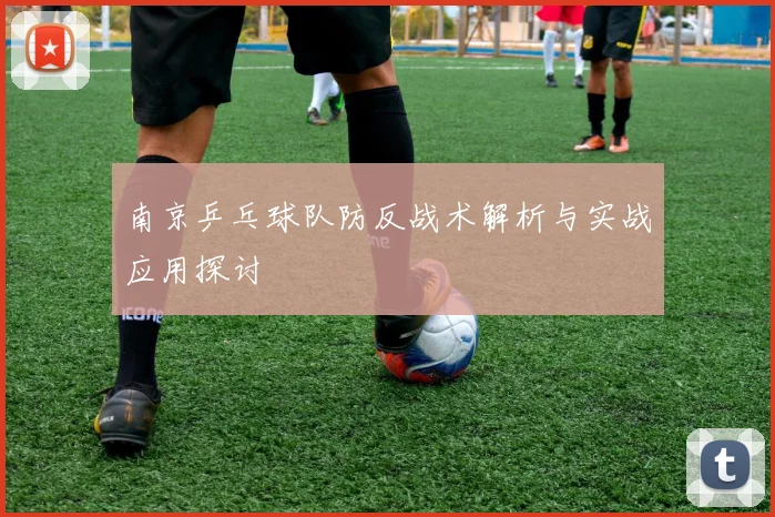 南京乒乓球队防反战术解析与实战应用探讨