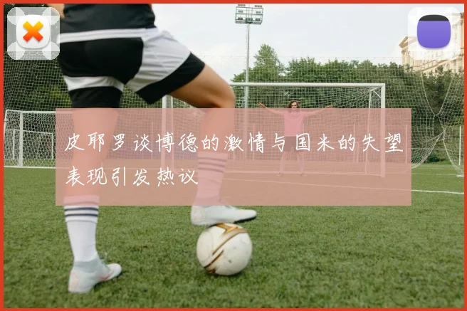 皮耶罗谈博德的激情与国米的失望表现引发热议