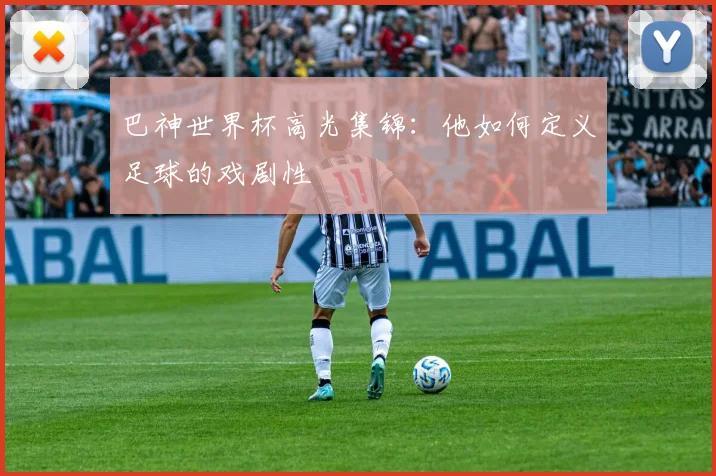 巴神世界杯高光集锦：他如何定义足球的戏剧性