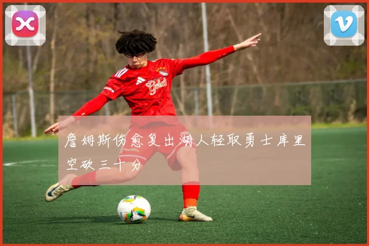 詹姆斯伤愈复出湖人轻取勇士库里空砍三十分