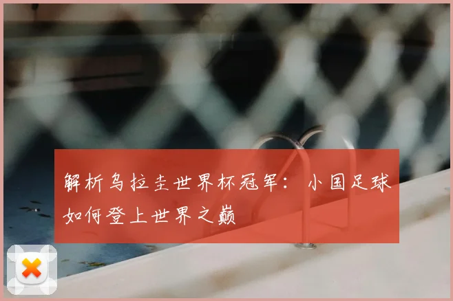 解析乌拉圭世界杯冠军:小国足球如何登上世界之巅