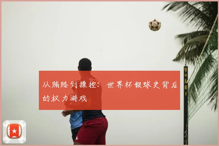 从贿赂到操控：世界杯假球史背后的权力游戏