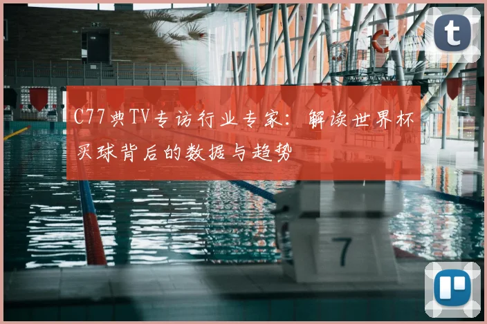 C77典TV专访行业专家：解读世界杯买球背后的数据与趋势