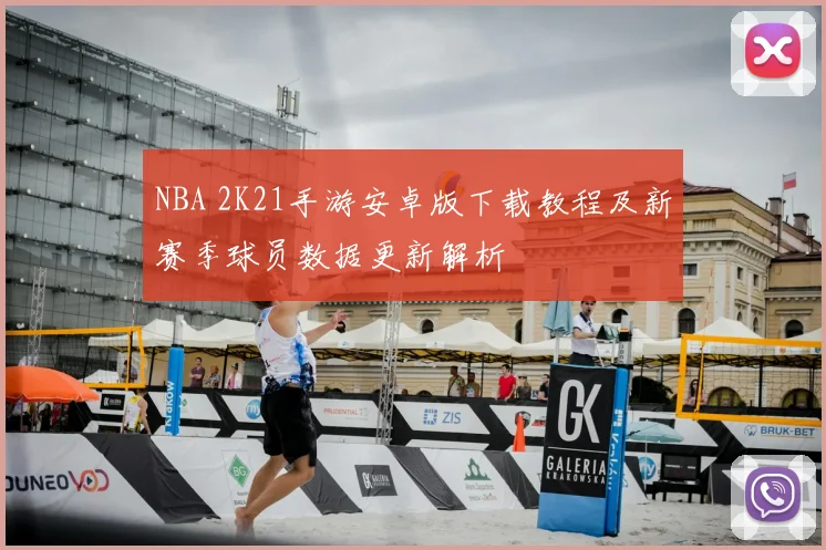 NBA 2K21手游安卓版下载教程及新赛季球员数据更新解析