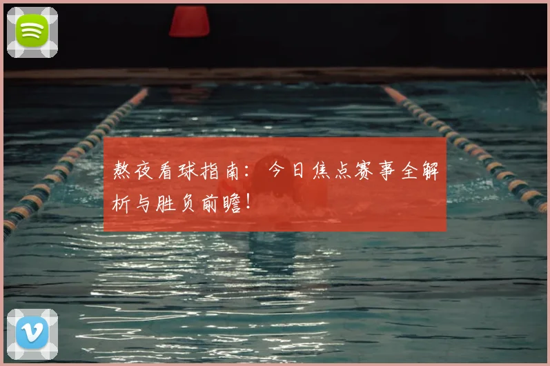 熬夜看球指南：今日焦点赛事全解析与胜负前瞻！