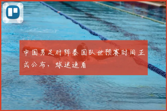 中国男足对阵泰国队世预赛时间正式公布，球迷速看