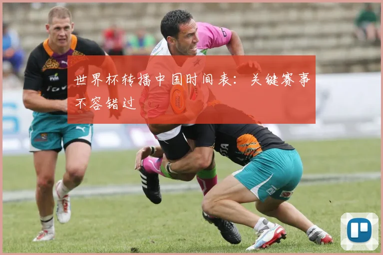 世界杯转播中国时间表：关键赛事不容错过