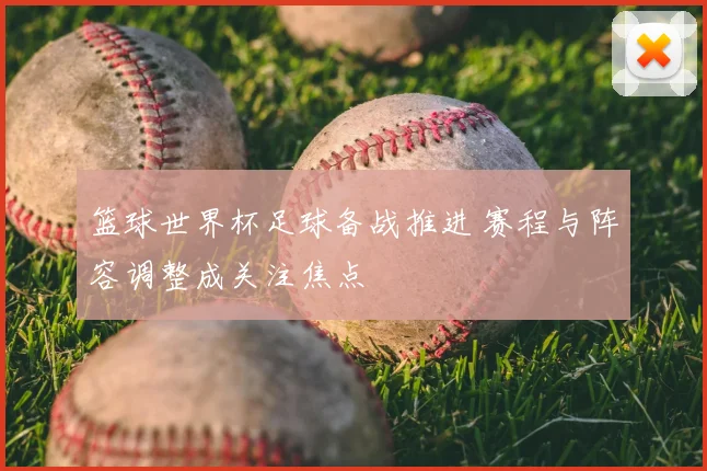 篮球世界杯足球备战推进 赛程与阵容调整成关注焦点