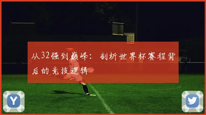 从32强到巅峰：剖析世界杯赛程背后的竞技逻辑