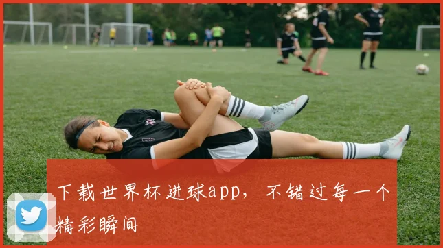 下载世界杯进球app,不错过每一个精彩瞬间