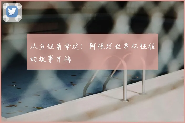 从分组看命运:阿根廷世界杯征程的故事开端