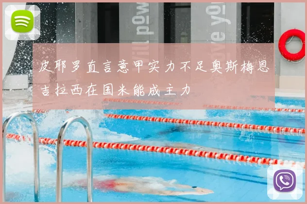 皮耶罗直言意甲实力不足奥斯梅恩吉拉西在国米能成主力