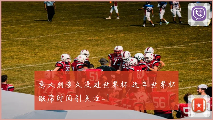 意大利多久没进世界杯 近年世界杯缺席时间引关注_1
