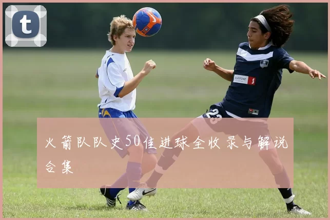 火箭队队史50佳进球全收录与解说合集