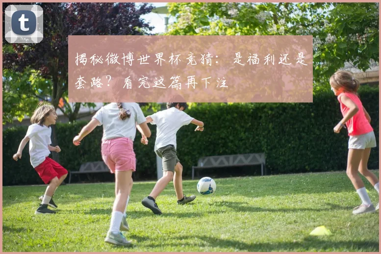 揭秘微博世界杯竞猜:是福利还是套路?看完这篇再下注