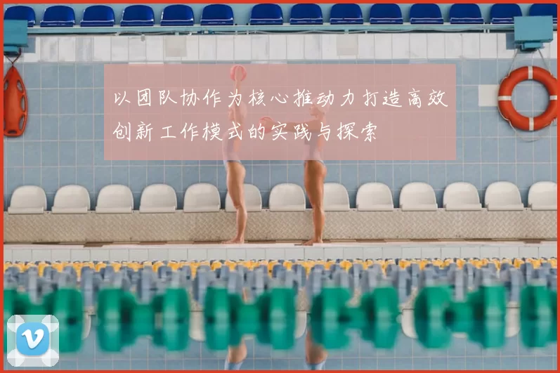 以团队协作为核心推动力打造高效创新工作模式的实践与探索